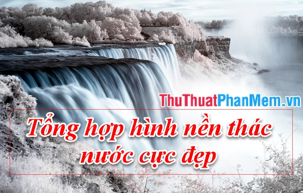Chiêm ngưỡng vẻ đẹp hùng vĩ của các cảnh thác nước trên thế giới