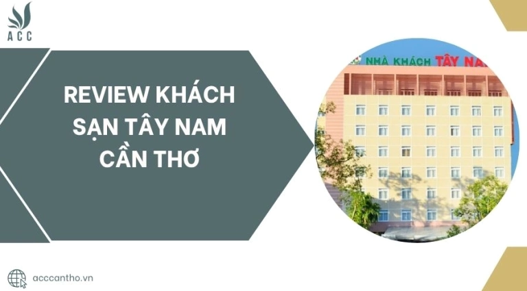 Khách sạn Tây Nam Cần Thơ: Trải nghiệm lưu trú và dịch vụ tiện nghi