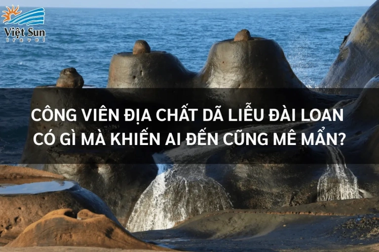 Khám phá Công viên Địa chất Dã Liễu kỳ quan thiên nhiên độc đáo tại Đài Loan