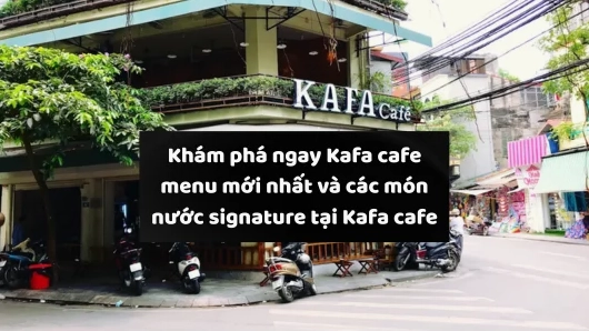 Menu Kafa Cafe: Khám phá thực đơn đa dạng và hấp dẫn năm 2026